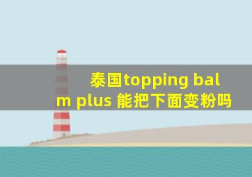 泰国topping balm plus 能把下面变粉吗